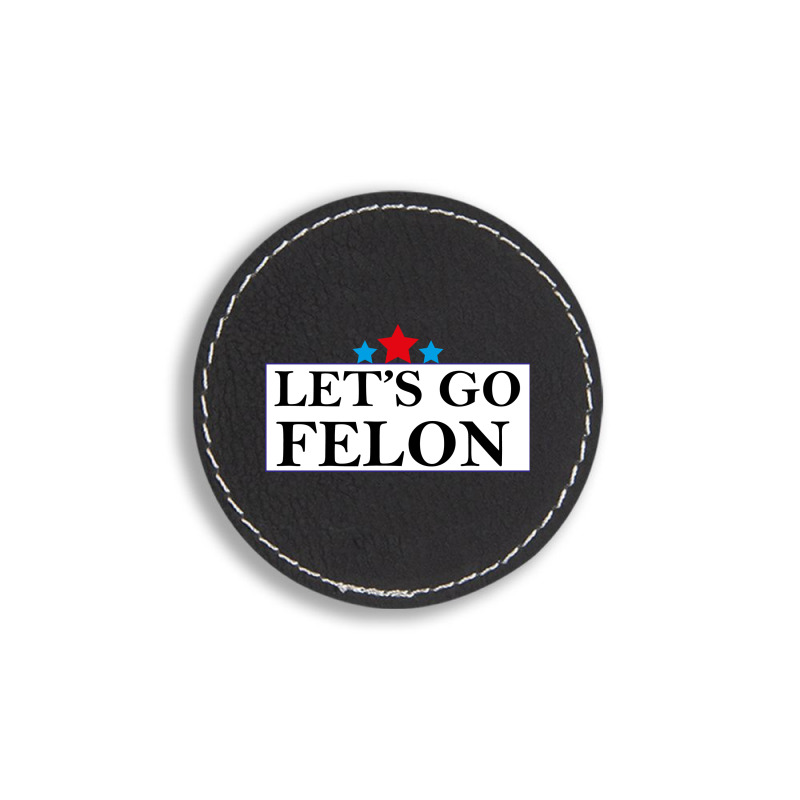 Felon Patch Lets Go Felon Trump 2024 Round Leatherette Patch By Spreadshirt.com ...