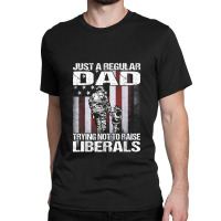 Just A Proud Dad That Didn't Raise Liberals Firefighter Classic T-shirt | Artistshot