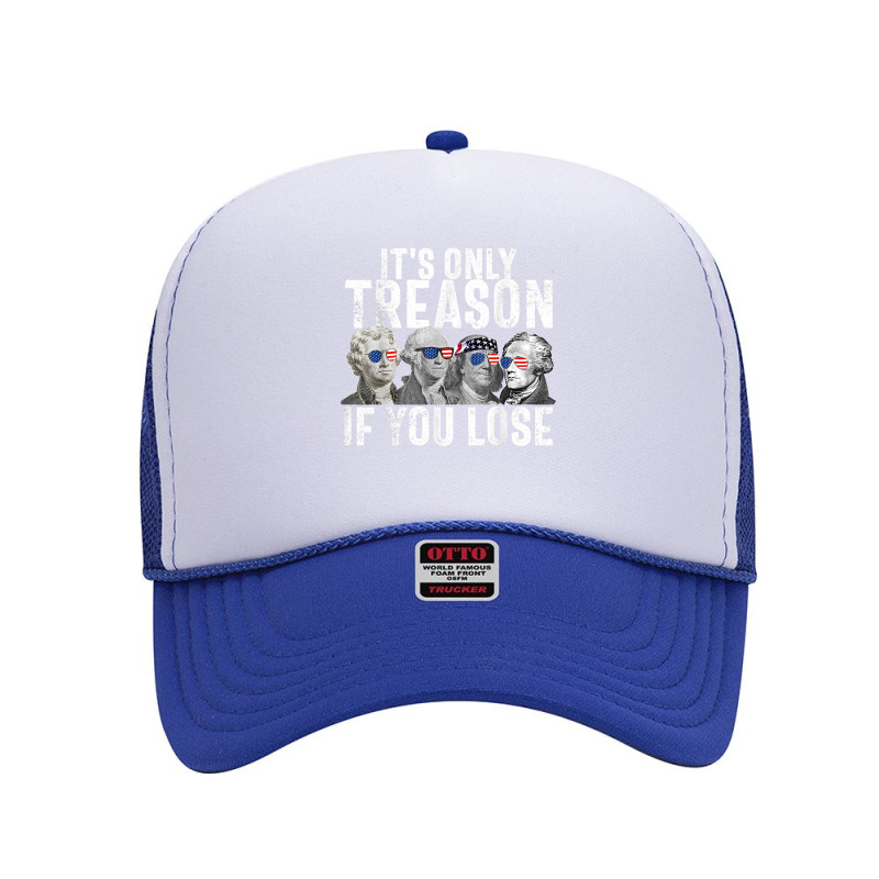 It's Only Treason If You Lose Founding Fathers 4th Of July T Shirt Foam Trucker Hat | Artistshot