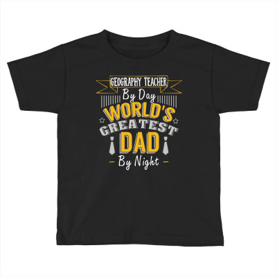 Geography Teacher  By Day World's Createst Dad By Night T Shirt Toddler T-shirt Designed By Gnuh79