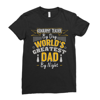 Geography Teacher  By Day World's Createst Dad By Night T Shirt Ladies Fitted T-shirt Designed By Gnuh79