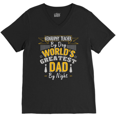 Geography Teacher  By Day World's Createst Dad By Night T Shirt V-neck Tee Designed By Gnuh79