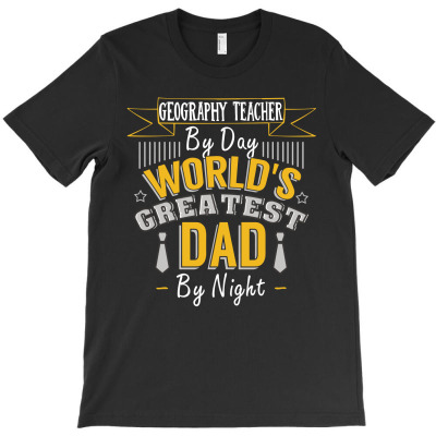 Geography Teacher  By Day World's Createst Dad By Night T Shirt T-shirt Designed By Gnuh79