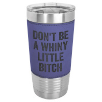 Don't Be A Whiny Little Bitch Salty Insult Quote Saying Leatherette Tumbler | Artistshot