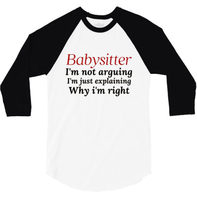 Babysitter I'm Not Arguing I'm Just Explaining Why I'm Right 3/4 Sleeve Shirt Designed By Millarioennal