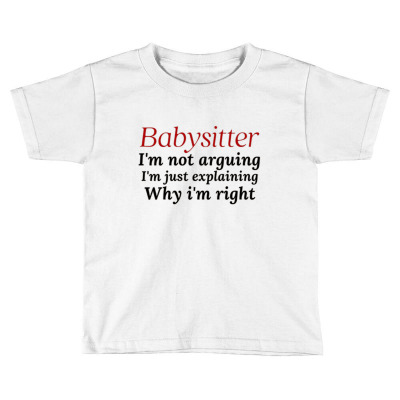 Babysitter I'm Not Arguing I'm Just Explaining Why I'm Right Toddler T-shirt Designed By Millarioennal