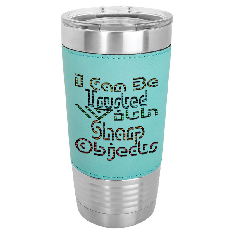 I Can Be Trusted With Sharp Objects, Leatherette Tumbler | Artistshot