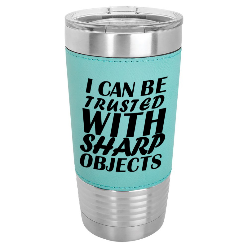 I Can Be  Trusted  With Sharp  Objects Leatherette Tumbler | Artistshot