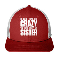 If You Think I M Crazy You Should Meet My Sister Snapback Trucker Cap | Artistshot