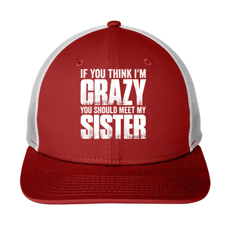 If You Think I M Crazy You Should Meet My Sister Snapback Trucker Cap | Artistshot