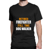 Retired Firefighter Full Time Dog Walker Funny Retirement Premium Classic T-shirt | Artistshot