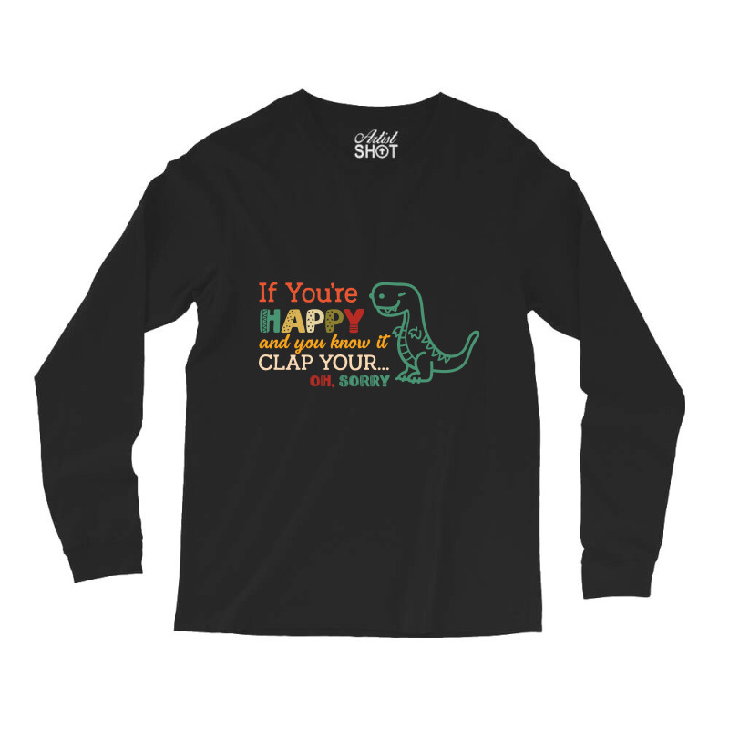 Dinosaurs If You're Happy And You Know It Clap Your... Oh Sorry Long Sleeve Shirts | Artistshot