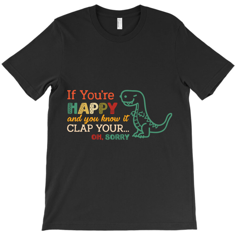 Dinosaurs If You're Happy And You Know It Clap Your... Oh Sorry T-shirt | Artistshot