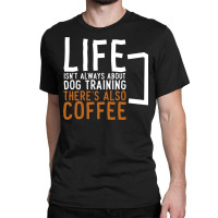 Dog Training Coffee Dog Trainer Classic T-shirt | Artistshot