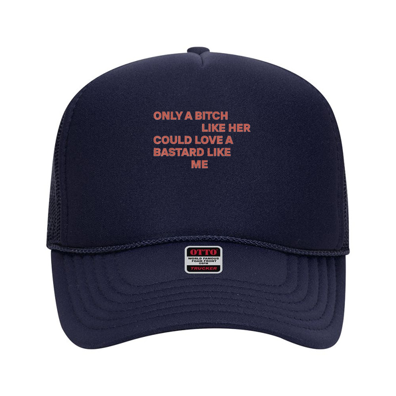 Only A Bitch Like Her Could Love A Bastard Like Me T Shirt T Shirt Foam Trucker Hat by KarinCeleste | Artistshot