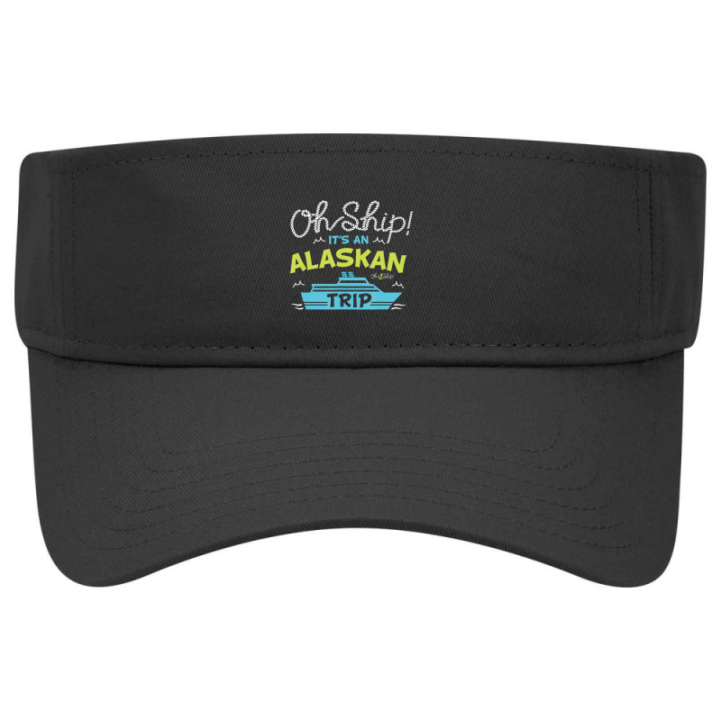 Oh Ship It's An Alaskan Trip Alaska Cruise Visor Hat | Artistshot