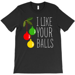 i like your balls t shirt T-Shirt | Artistshot