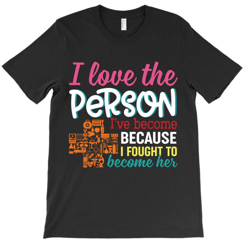 I Love The Person I've Become Because I Fought To Become Her T-shirt | Artistshot