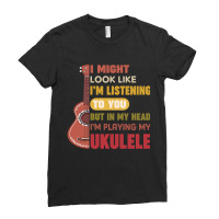 I Might Look Like I'm Listening To You But My Head I'm Playing My Ukul Ladies Fitted T-shirt | Artistshot