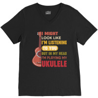 I Might Look Like I'm Listening To You But My Head I'm Playing My Ukul V-neck Tee | Artistshot