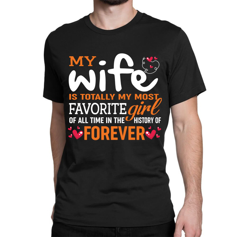 My Wife Is Totally My Most Favorite Girl Of All Time In The History Of Classic T-shirt by vip.pro123 | Artistshot