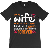 My Wife Is Totally My Most Favorite Girl Of All Time In The History Of T-shirt | Artistshot