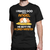 I Asked God  For An Angel He Sent Me A Crazy  Hamster Classic T-shirt | Artistshot