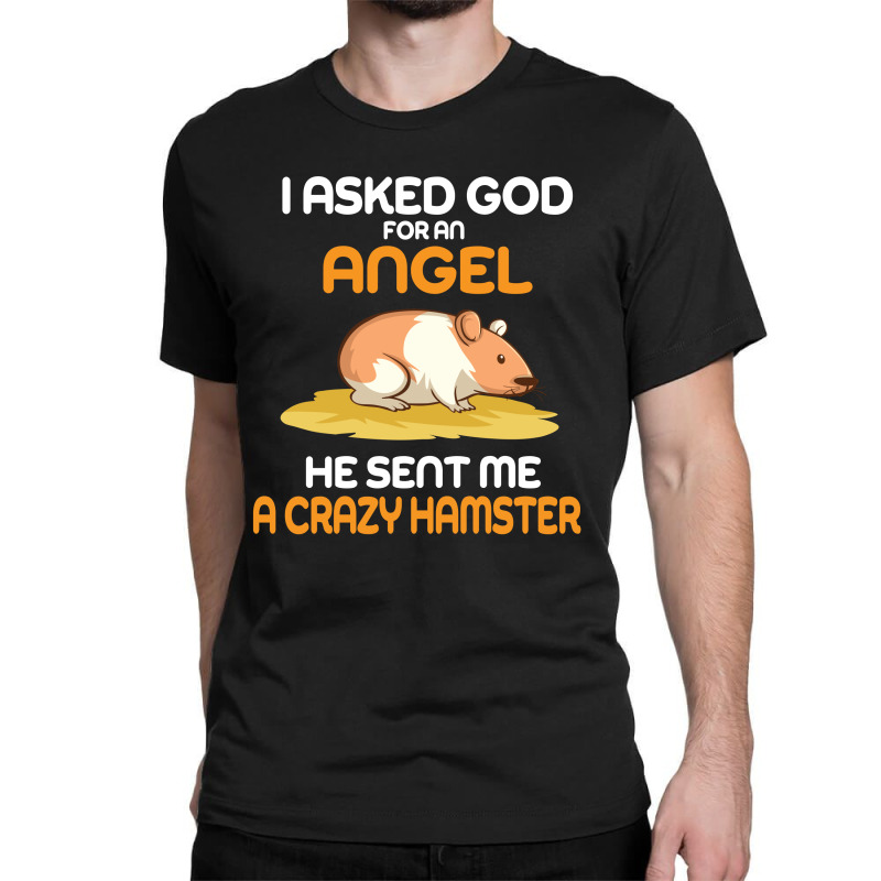 I Asked God  For An Angel He Sent Me A Crazy  Hamster Classic T-shirt by vip.pro123 | Artistshot