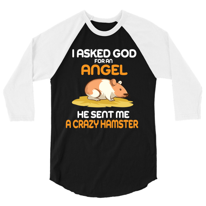 I Asked God  For An Angel He Sent Me A Crazy  Hamster 3/4 Sleeve Shirt by vip.pro123 | Artistshot