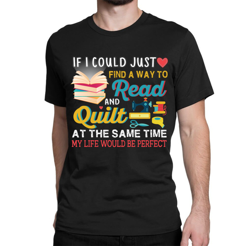 If I Could Just Find A Way To Read And Quilt At The Same Time My Life Classic T-shirt | Artistshot