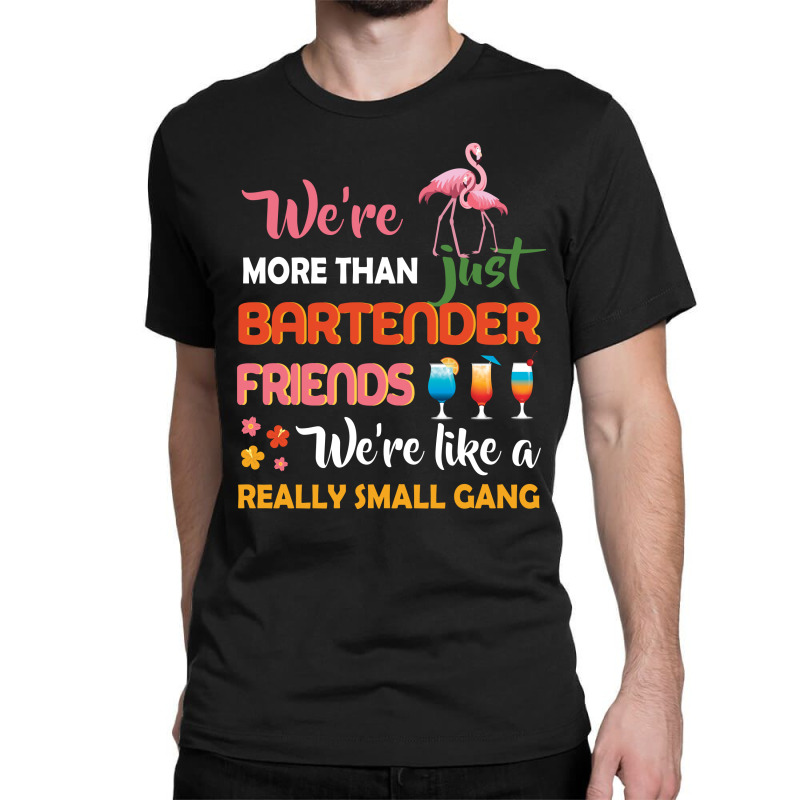 Were More Than Just Bartender Friends We're Like A Really Small Gang Classic T-shirt by vip.pro123 | Artistshot