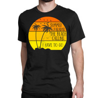 Beach Vacation T  Shirtsummer Paradise The Beach Calling I Have To Go Classic T-shirt | Artistshot