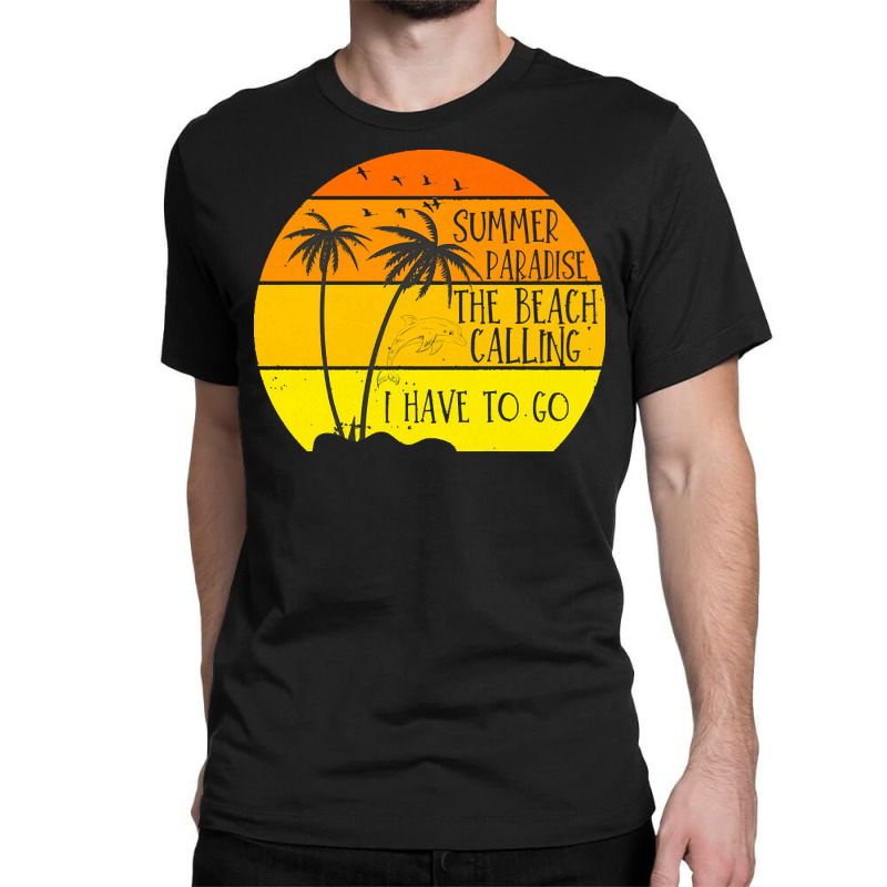 Beach Vacation T  Shirtsummer Paradise The Beach Calling I Have To Go Classic T-shirt by dismissbullocks | Artistshot