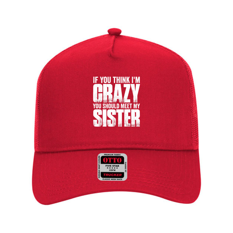 If You Think I M Crazy You Should Meet My Sister Mesh Back Trucker Hat | Artistshot