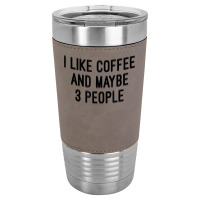 I Like Coffee And Maybe 3 People Leatherette Tumbler | Artistshot