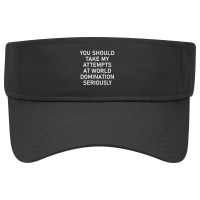 Take My Attempts At World Domination Seriously Visor Hat | Artistshot