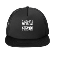 All I Care About Is My Stang And Like Maybe 3 People T Shirt Foam Snapback Hat | Artistshot