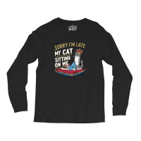 Sorry I'm Late My Cat Was Sitting On Me Long Sleeve Shirts | Artistshot