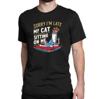 Sorry I'm Late My Cat Was Sitting On Me Classic T-shirt | Artistshot