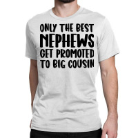 Only The Best Nephews Get Promoted To Big Cousin Classic T-shirt | Artistshot