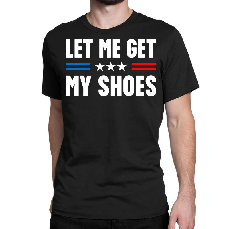 Let Me Get My Shoes Trump Classic T-shirt by killakam | Artistshot