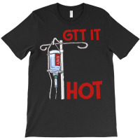 Nurse T  Shirt Gtt It Like It's Hot Funny Nurse T  Shirt T-shirt | Artistshot