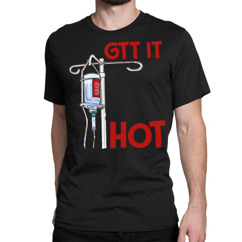 Nurse T  Shirt Gtt It Like It's Hot Funny Nurse T  Shirt Classic T-shirt by uabshire421 | Artistshot