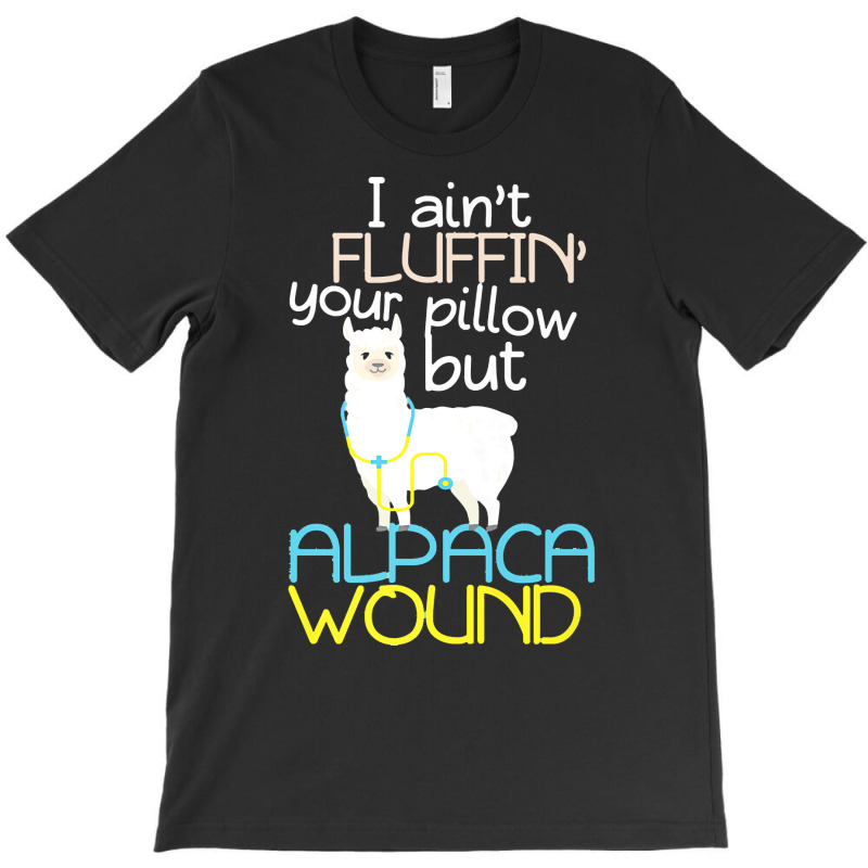 Nurse T  Shirt I Aint Fluffin Your Pillow But Alpaca Wound Nurse T  Sh T-Shirt by uabshire421 | Artistshot