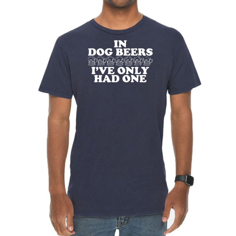 In Dog Beers I've Only Had One Vintage T-shirt | Artistshot