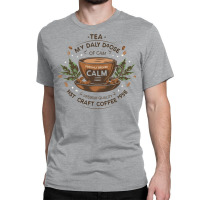 Tea My Daily Dose Of Calm Classic T-shirt | Artistshot