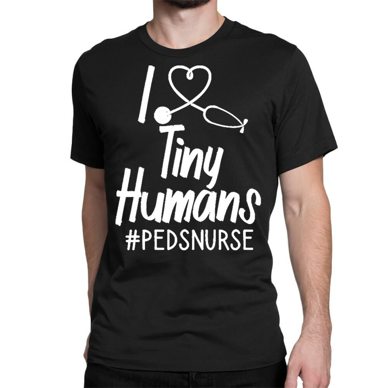 Pediatric Nurse T  Shirt I Love Tiny Humans T  Shirt Classic T-shirt by uabshire421 | Artistshot