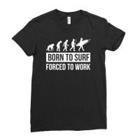 Born To Surf Forced To Work Ladies Fitted T-shirt | Artistshot