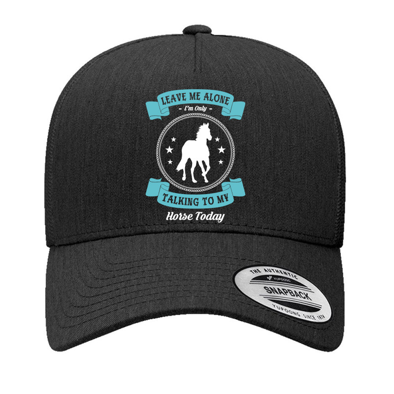 Leave Me Alone I'm Only Talking To My Horse Today Horseman Pullover Ho Yupoong Trucker Cap by shoaibmolleda | Artistshot