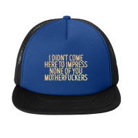 I Didn't Come Here To Impress None Of You Motherfuckers Foam Snapback Hat | Artistshot